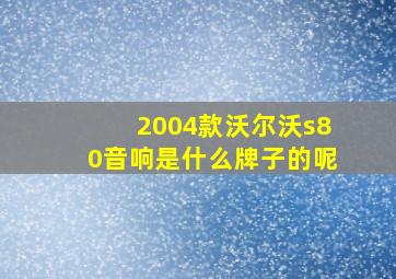 2004款沃尔沃s80音响是什么牌子的呢