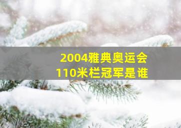 2004雅典奥运会110米栏冠军是谁