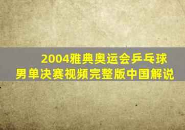 2004雅典奥运会乒乓球男单决赛视频完整版中国解说