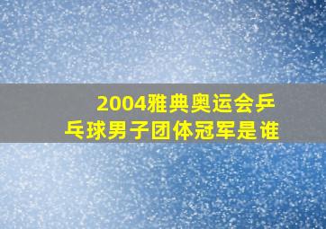 2004雅典奥运会乒乓球男子团体冠军是谁