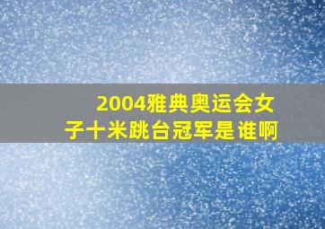 2004雅典奥运会女子十米跳台冠军是谁啊