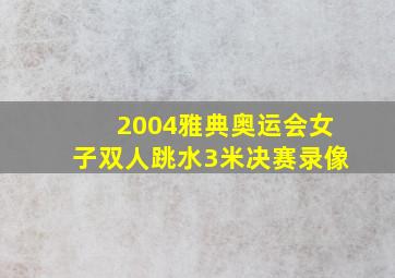 2004雅典奥运会女子双人跳水3米决赛录像