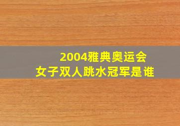 2004雅典奥运会女子双人跳水冠军是谁