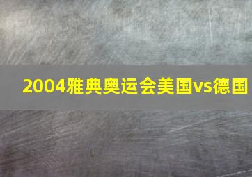 2004雅典奥运会美国vs德国