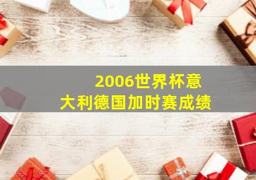 2006世界杯意大利德国加时赛成绩