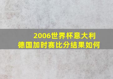 2006世界杯意大利德国加时赛比分结果如何