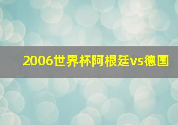 2006世界杯阿根廷vs德国