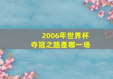 2006年世界杯夺冠之路是哪一场