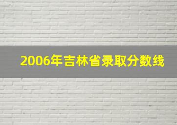 2006年吉林省录取分数线