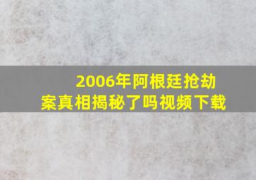 2006年阿根廷抢劫案真相揭秘了吗视频下载