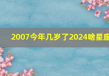 2007今年几岁了2024啥星座