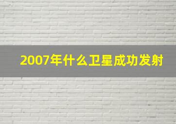 2007年什么卫星成功发射