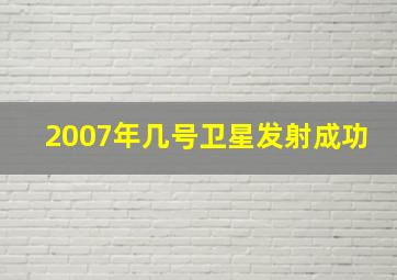 2007年几号卫星发射成功