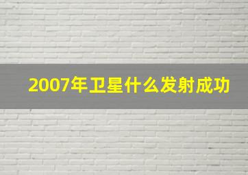 2007年卫星什么发射成功