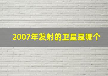 2007年发射的卫星是哪个