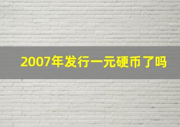 2007年发行一元硬币了吗