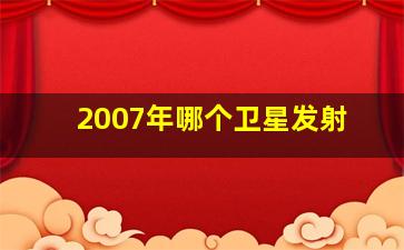 2007年哪个卫星发射