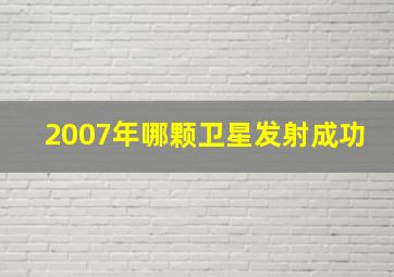 2007年哪颗卫星发射成功