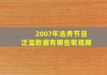 2007年选秀节目泛滥数据有哪些呢视频