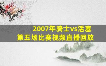 2007年骑士vs活塞第五场比赛视频直播回放