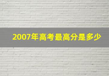 2007年高考最高分是多少