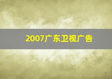 2007广东卫视广告