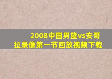 2008中国男篮vs安哥拉录像第一节回放视频下载