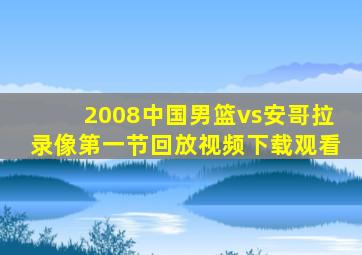 2008中国男篮vs安哥拉录像第一节回放视频下载观看