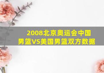 2008北京奥运会中国男篮VS美国男篮双方数据