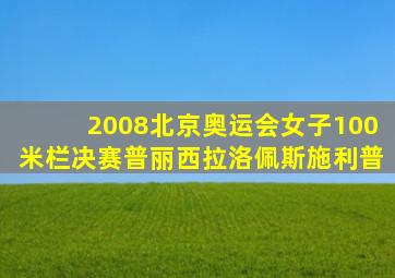 2008北京奥运会女子100米栏决赛普丽西拉洛佩斯施利普