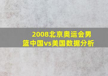 2008北京奥运会男篮中国vs美国数据分析