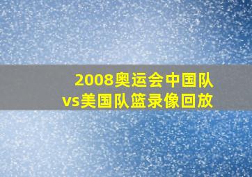 2008奥运会中国队vs美国队篮录像回放