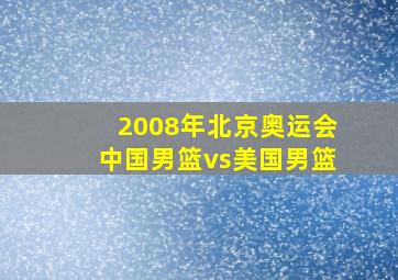 2008年北京奥运会中国男篮vs美国男篮