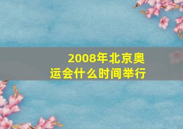 2008年北京奥运会什么时间举行