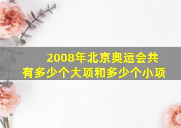 2008年北京奥运会共有多少个大项和多少个小项