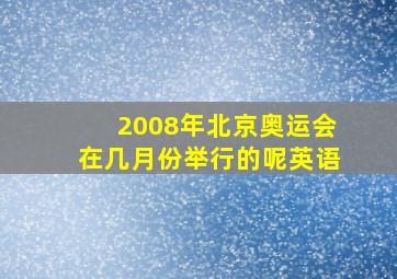 2008年北京奥运会在几月份举行的呢英语