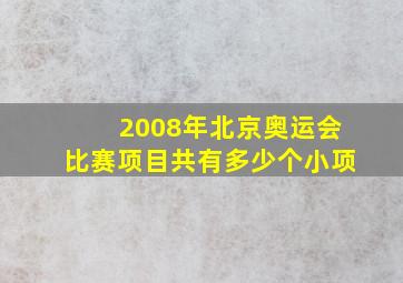 2008年北京奥运会比赛项目共有多少个小项