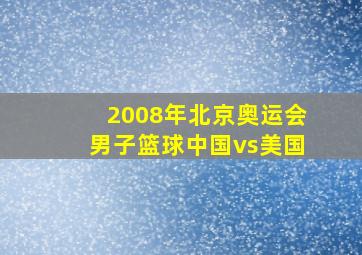 2008年北京奥运会男子篮球中国vs美国