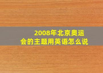 2008年北京奥运会的主题用英语怎么说