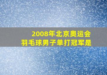 2008年北京奥运会羽毛球男子单打冠军是