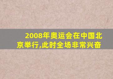 2008年奥运会在中国北京举行,此时全场非常兴奋