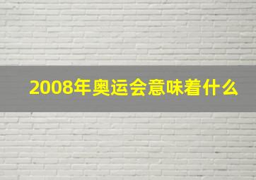 2008年奥运会意味着什么