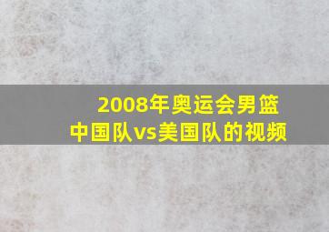 2008年奥运会男篮中国队vs美国队的视频