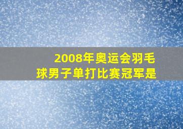 2008年奥运会羽毛球男子单打比赛冠军是