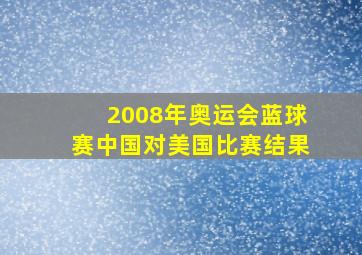 2008年奥运会蓝球赛中国对美国比赛结果