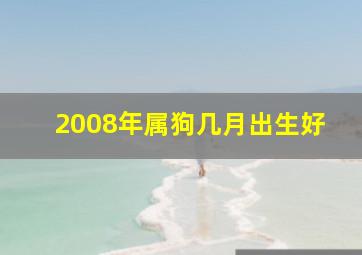 2008年属狗几月出生好