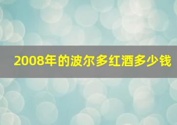 2008年的波尔多红酒多少钱