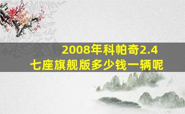 2008年科帕奇2.4七座旗舰版多少钱一辆呢