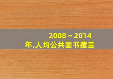 2008～2014年,人均公共图书藏量