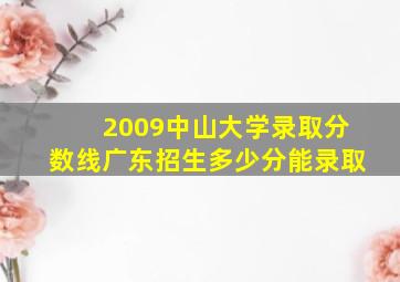 2009中山大学录取分数线广东招生多少分能录取